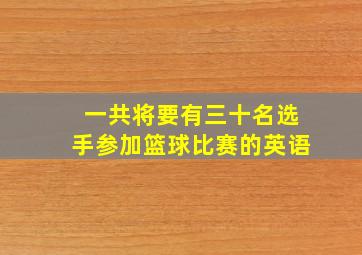 一共将要有三十名选手参加篮球比赛的英语