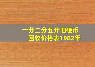 一分二分五分旧硬币回收价格表1982年