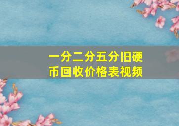 一分二分五分旧硬币回收价格表视频