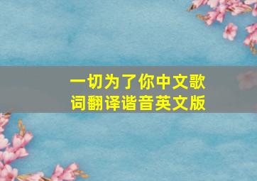 一切为了你中文歌词翻译谐音英文版