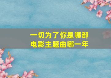 一切为了你是哪部电影主题曲哪一年