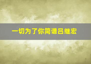 一切为了你简谱吕继宏