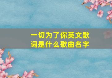 一切为了你英文歌词是什么歌曲名字