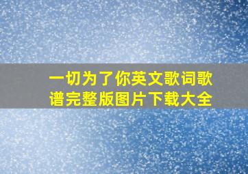 一切为了你英文歌词歌谱完整版图片下载大全