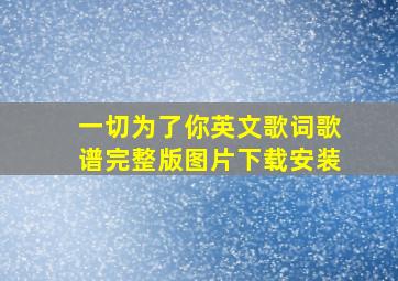 一切为了你英文歌词歌谱完整版图片下载安装