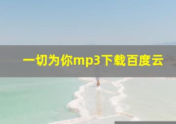 一切为你mp3下载百度云