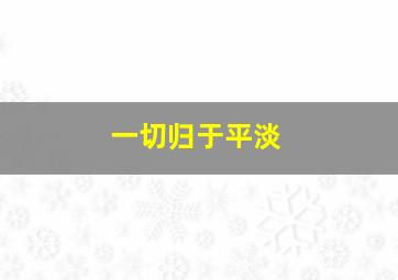 一切归于平淡