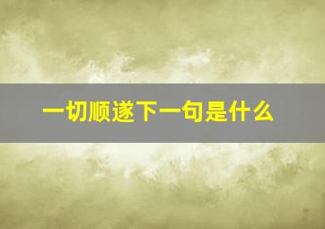 一切顺遂下一句是什么