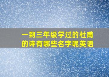 一到三年级学过的杜甫的诗有哪些名字呢英语