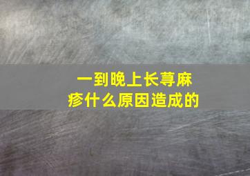 一到晚上长荨麻疹什么原因造成的