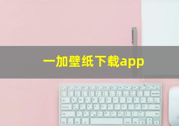 一加壁纸下载app