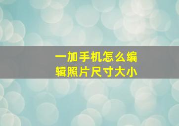 一加手机怎么编辑照片尺寸大小