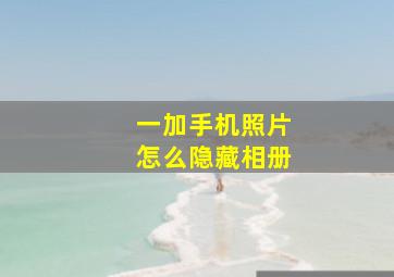 一加手机照片怎么隐藏相册