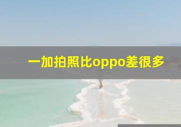 一加拍照比oppo差很多