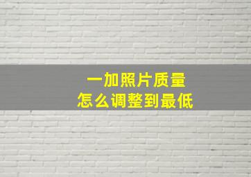 一加照片质量怎么调整到最低