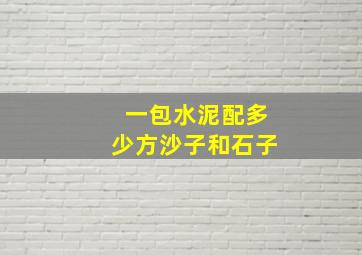 一包水泥配多少方沙子和石子