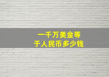 一千万美金等于人民币多少钱