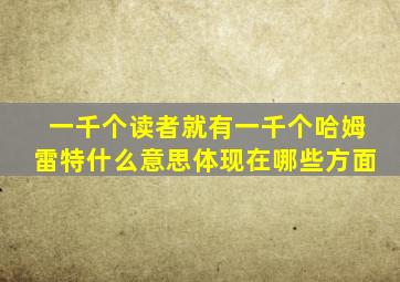 一千个读者就有一千个哈姆雷特什么意思体现在哪些方面