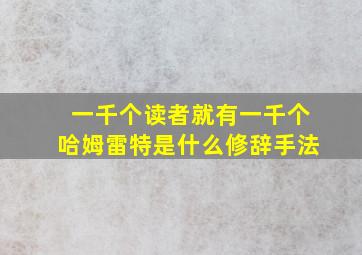 一千个读者就有一千个哈姆雷特是什么修辞手法