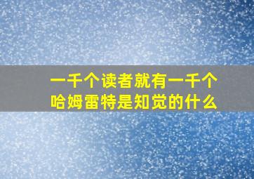 一千个读者就有一千个哈姆雷特是知觉的什么