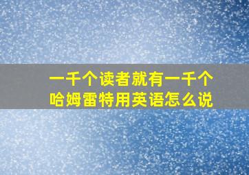 一千个读者就有一千个哈姆雷特用英语怎么说