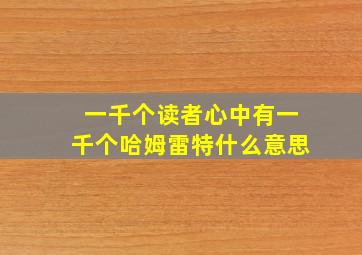 一千个读者心中有一千个哈姆雷特什么意思