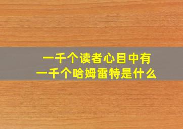 一千个读者心目中有一千个哈姆雷特是什么