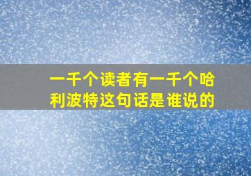 一千个读者有一千个哈利波特这句话是谁说的