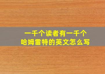 一千个读者有一千个哈姆雷特的英文怎么写