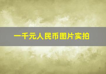 一千元人民币图片实拍