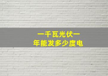 一千瓦光伏一年能发多少度电