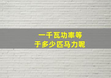 一千瓦功率等于多少匹马力呢