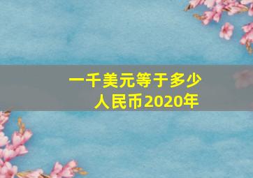 一千美元等于多少人民币2020年