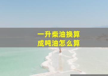 一升柴油换算成吨油怎么算