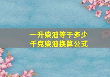 一升柴油等于多少千克柴油换算公式