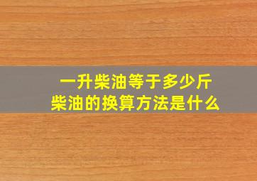 一升柴油等于多少斤柴油的换算方法是什么