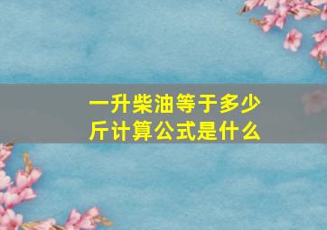 一升柴油等于多少斤计算公式是什么