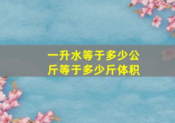 一升水等于多少公斤等于多少斤体积