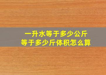 一升水等于多少公斤等于多少斤体积怎么算