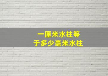 一厘米水柱等于多少毫米水柱