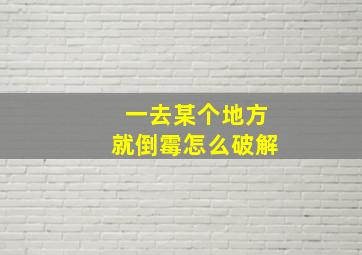 一去某个地方就倒霉怎么破解