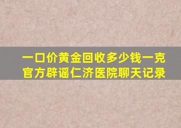 一口价黄金回收多少钱一克官方辟谣仁济医院聊天记录