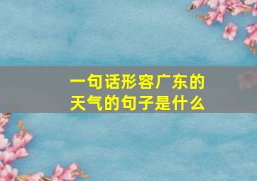 一句话形容广东的天气的句子是什么