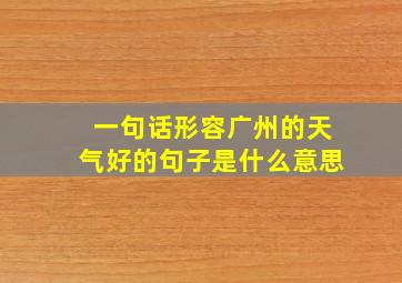 一句话形容广州的天气好的句子是什么意思