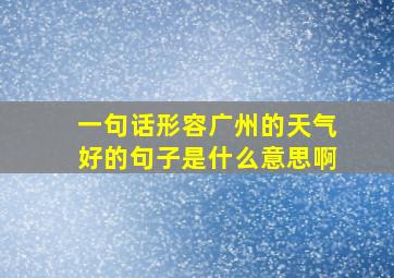 一句话形容广州的天气好的句子是什么意思啊