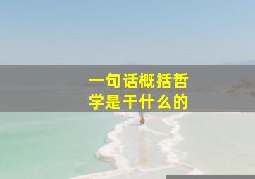 一句话概括哲学是干什么的