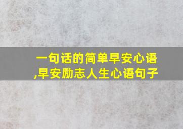 一句话的简单早安心语,早安励志人生心语句子