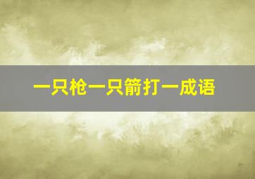 一只枪一只箭打一成语