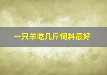 一只羊吃几斤饲料最好