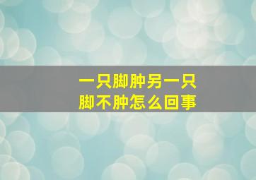 一只脚肿另一只脚不肿怎么回事